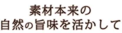 素材本来の自然の味を活かして