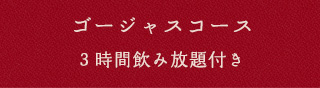 ゴージャスコース3時間飲み放題付き