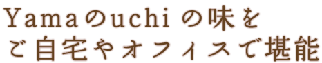 Yamaのuchiの味をご自宅やオフィスで堪能