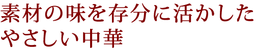 素材の味を存分に活かしたやさしい中華