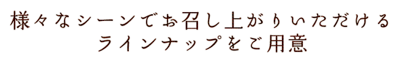 様々なシーンでお召し上がりいただけるラインナップをご用意