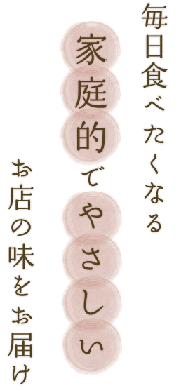 毎日食べたくなる家庭的でやさしいお店の味をお届け